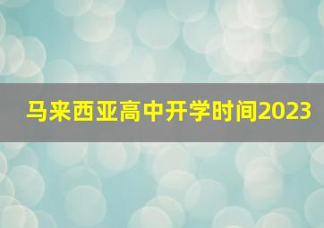 马来西亚高中开学时间2023