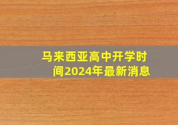 马来西亚高中开学时间2024年最新消息