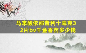 马来酸依那普利十毫克32片bv千金香药多少钱