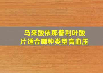 马来酸依那普利叶酸片适合哪种类型高血压