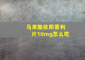 马来酸依那普利片10mg怎么吃