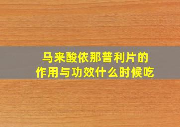 马来酸依那普利片的作用与功效什么时候吃