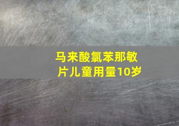 马来酸氯苯那敏片儿童用量10岁