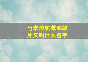 马来酸氯苯那敏片又叫什么名字