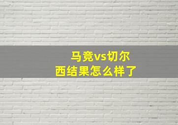 马竞vs切尔西结果怎么样了