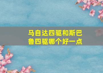 马自达四驱和斯巴鲁四驱哪个好一点