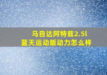 马自达阿特兹2.5l蓝天运动版动力怎么样