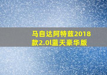 马自达阿特兹2018款2.0l蓝天豪华版