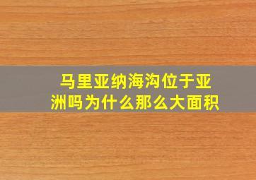 马里亚纳海沟位于亚洲吗为什么那么大面积