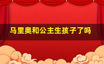 马里奥和公主生孩子了吗