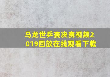 马龙世乒赛决赛视频2019回放在线观看下载