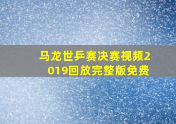 马龙世乒赛决赛视频2019回放完整版免费