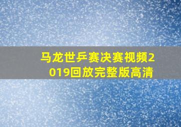 马龙世乒赛决赛视频2019回放完整版高清