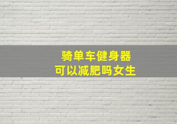 骑单车健身器可以减肥吗女生