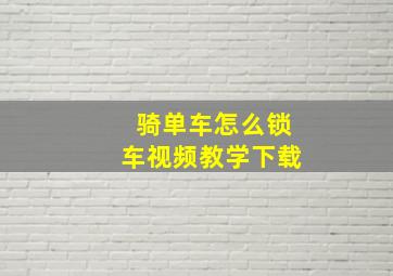 骑单车怎么锁车视频教学下载