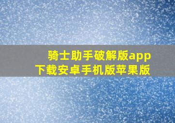 骑士助手破解版app下载安卓手机版苹果版