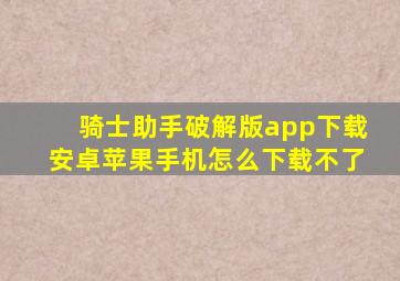 骑士助手破解版app下载安卓苹果手机怎么下载不了