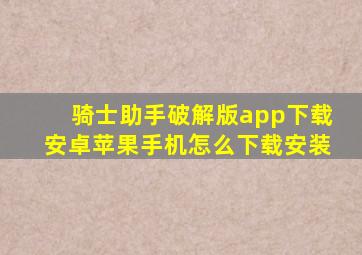 骑士助手破解版app下载安卓苹果手机怎么下载安装