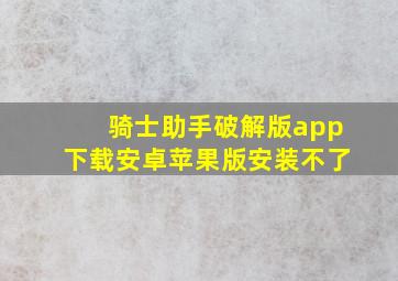 骑士助手破解版app下载安卓苹果版安装不了