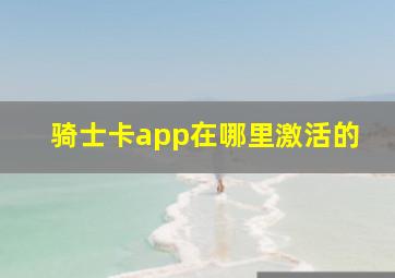 骑士卡app在哪里激活的