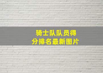 骑士队队员得分排名最新图片