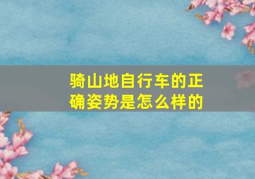 骑山地自行车的正确姿势是怎么样的