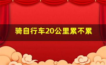 骑自行车20公里累不累