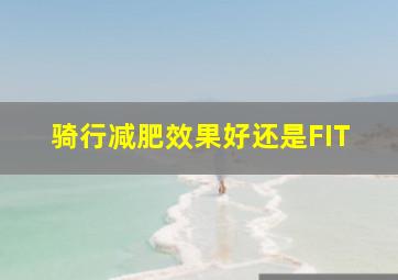 骑行减肥效果好还是FIT