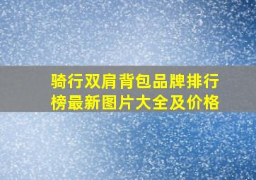 骑行双肩背包品牌排行榜最新图片大全及价格