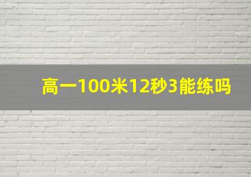 高一100米12秒3能练吗