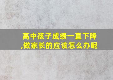 高中孩子成绩一直下降,做家长的应该怎么办呢