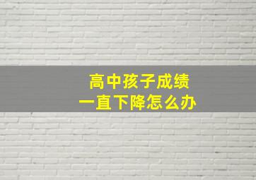 高中孩子成绩一直下降怎么办