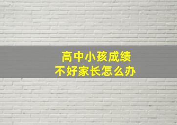 高中小孩成绩不好家长怎么办