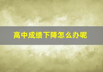 高中成绩下降怎么办呢