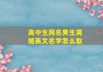 高中生网名男生简短英文名字怎么取