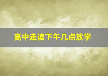 高中走读下午几点放学