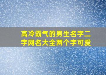 高冷霸气的男生名字二字网名大全两个字可爱