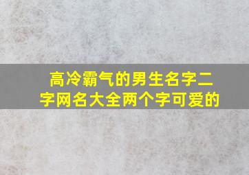 高冷霸气的男生名字二字网名大全两个字可爱的