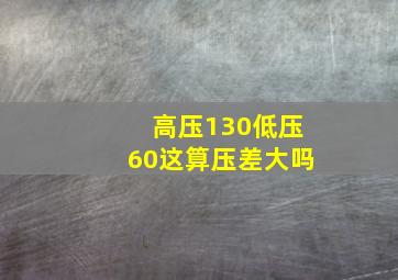 高压130低压60这算压差大吗