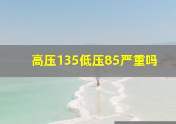 高压135低压85严重吗