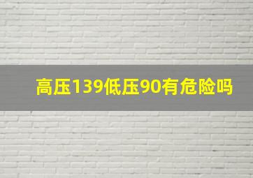 高压139低压90有危险吗