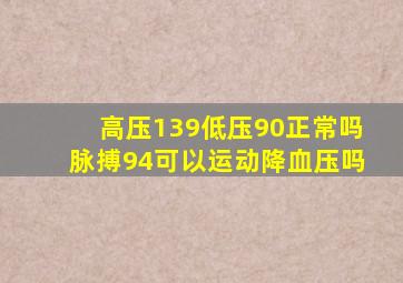 高压139低压90正常吗脉搏94可以运动降血压吗