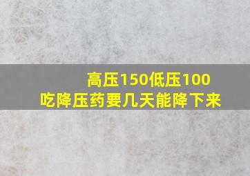 高压150低压100吃降压药要几天能降下来