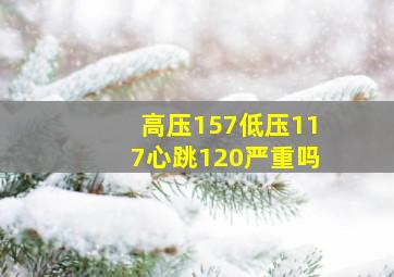 高压157低压117心跳120严重吗