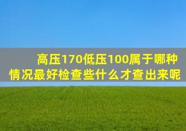 高压170低压100属于哪种情况最好检查些什么才查出来呢