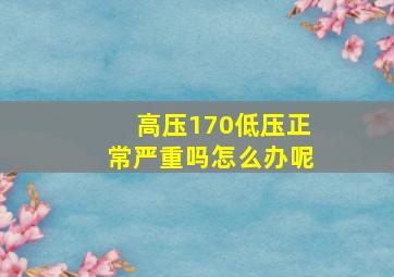 高压170低压正常严重吗怎么办呢