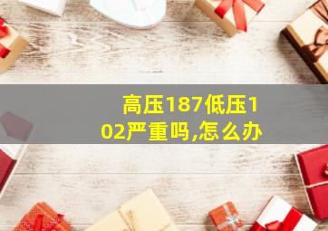 高压187低压102严重吗,怎么办