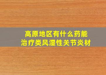 高原地区有什么药能治疗类风湿性关节炎材