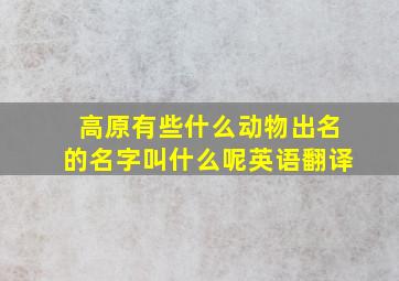 高原有些什么动物出名的名字叫什么呢英语翻译