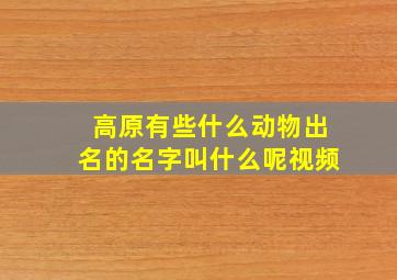 高原有些什么动物出名的名字叫什么呢视频